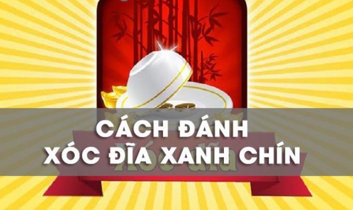 Cách đánh xóc đĩa xanh chín hiệu quả nhất cho anh em